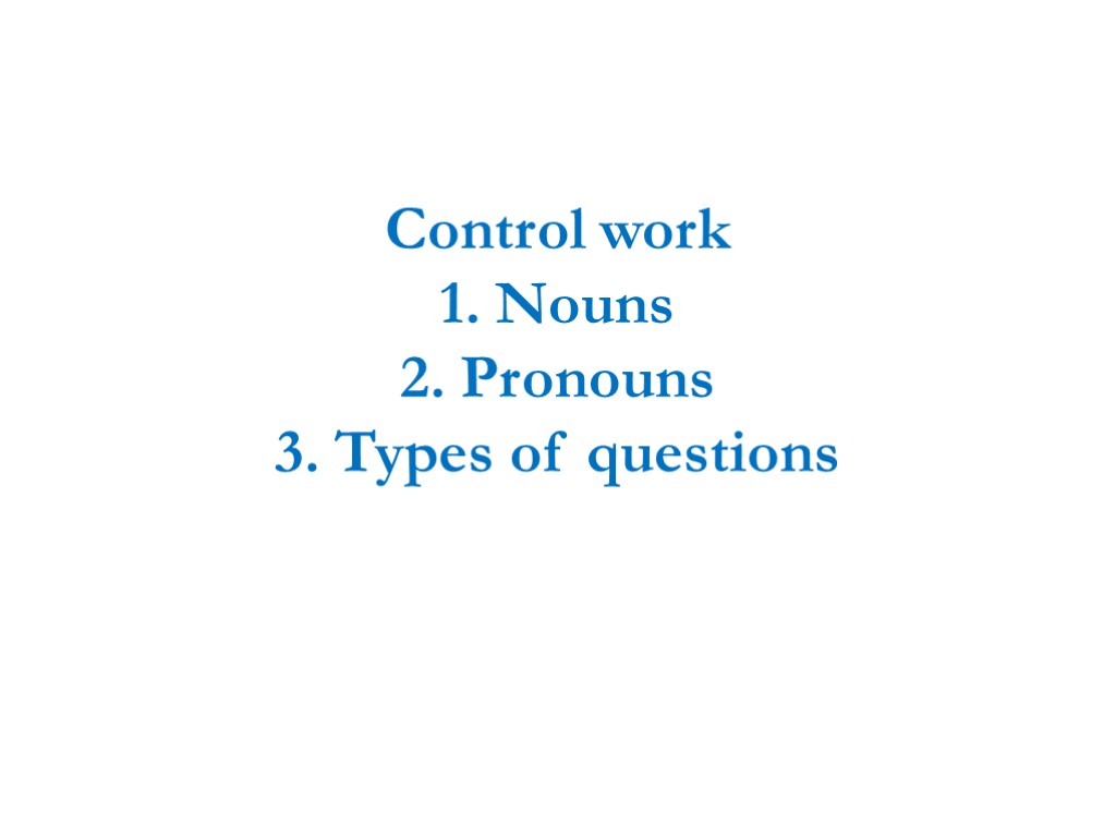 Control work 1. Nouns 2. Pronouns 3. Types of questions